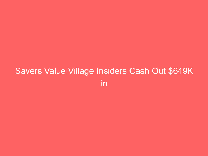Savers Value Village Insiders Cash Out $649K in Options: What Investors Need to Know savers value village insiders cash out $649k in options: what investors need to know