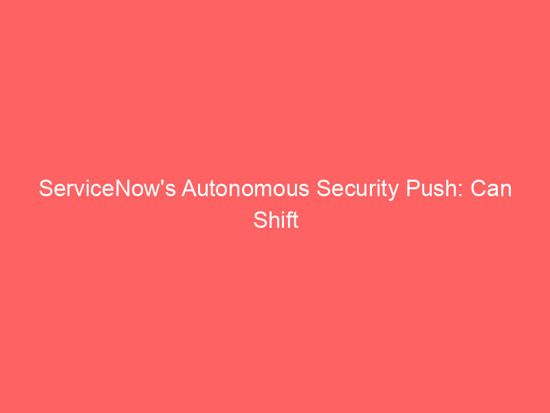 servicenow's autonomous security push: can shift zero consolidate the $1b cybersecurity franchise?