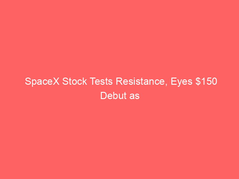 spacex stock tests resistance, eyes $150 debut as falcon 9 launches boost momentum