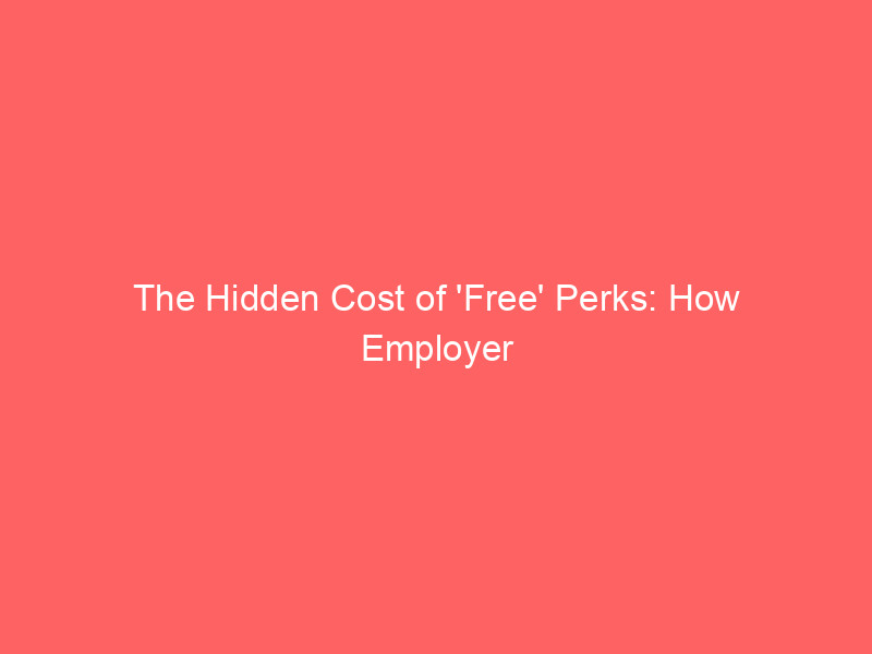 the hidden cost of 'free' perks: how employer benefits can ruin your retirement math