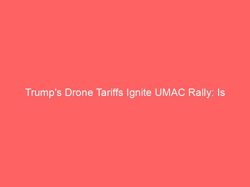 trump's drone tariffs ignite umac rally: is unusual machines the best defense play now?