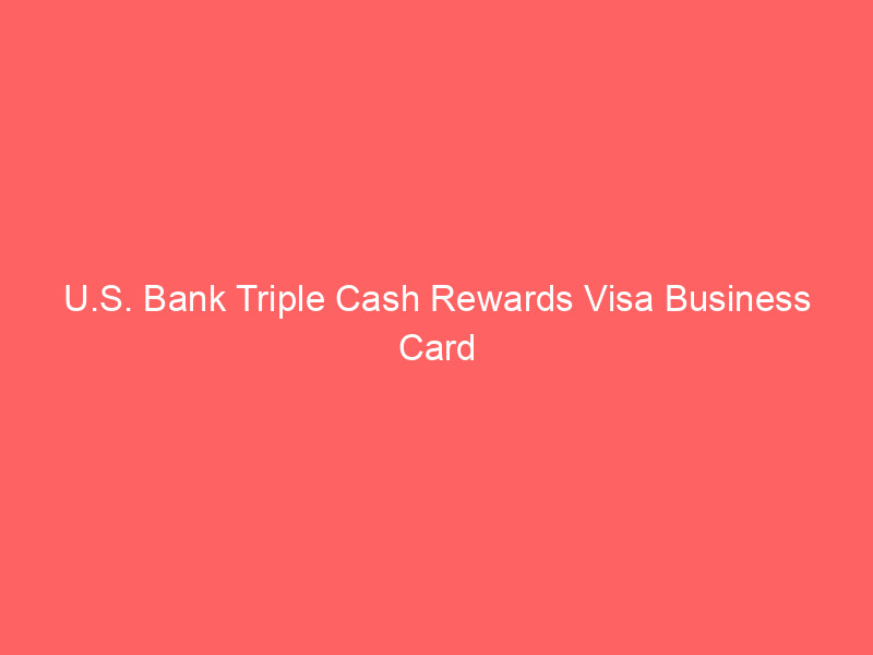 u.s. bank triple cash rewards visa business card review: a no annual fee option for everyday business spending