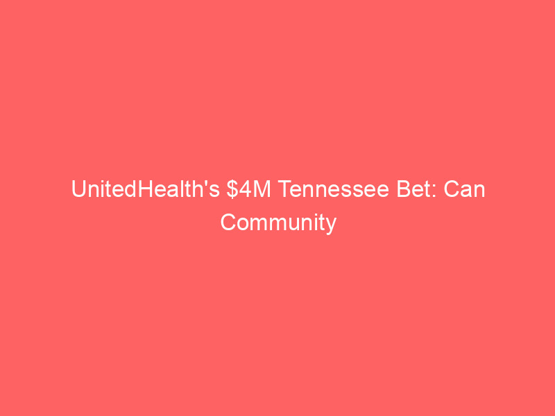 unitedhealth's $4m tennessee bet: can community health hubs fix the margin crisis?