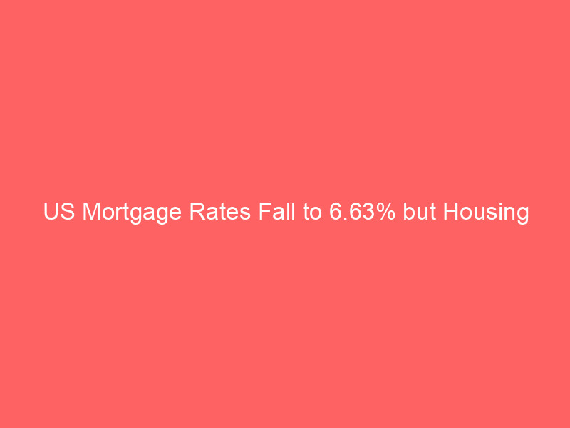 us mortgage rates fall to 6.63% but housing affordability squeeze persists