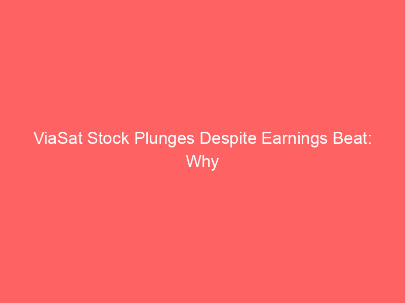 ViaSat Stock Plunges Despite Earnings Beat: Why Valuation Concerns Trump Q1 Results viasat stock plunges despite earnings beat: why valuation concerns trump q1 results