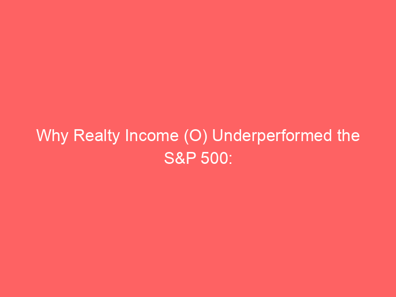 why realty income (o) underperformed the s&p 500: a deep dive into interest rates, reits, and ai rotation