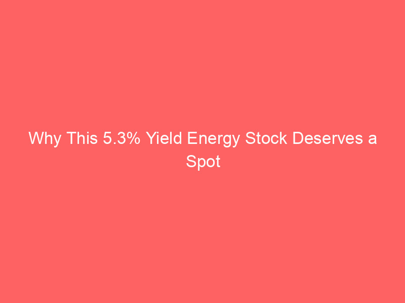 why this 5.3% yield energy stock deserves a spot in your dividend portfolio