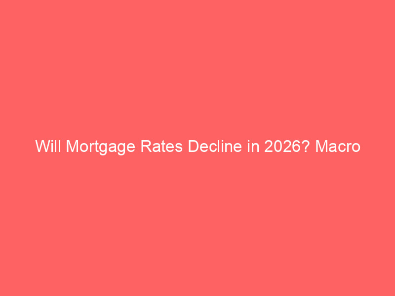will mortgage rates decline in 2026? macro shifts, treasury spreads, and homebuyer strategies explained