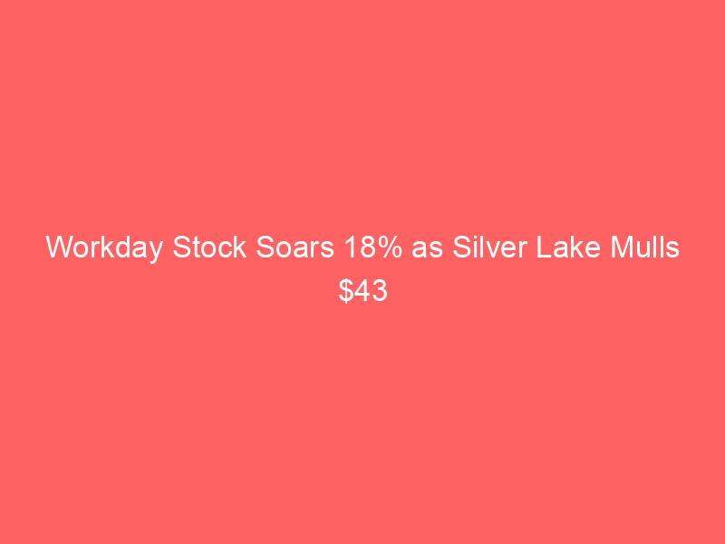workday stock soars 18% as silver lake mulls $43 billion buyout – best day in a decade